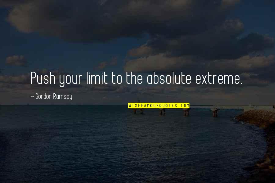 Ramsay's Quotes By Gordon Ramsay: Push your limit to the absolute extreme.