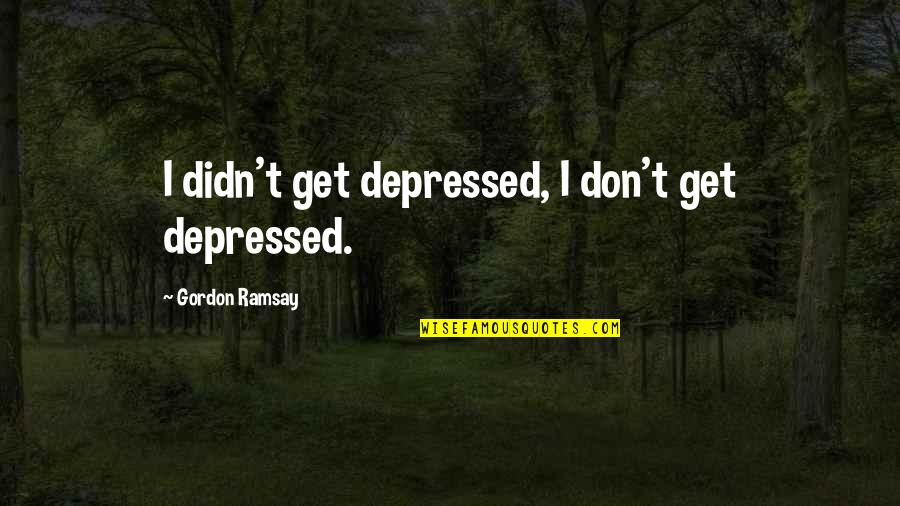 Ramsay's Quotes By Gordon Ramsay: I didn't get depressed, I don't get depressed.