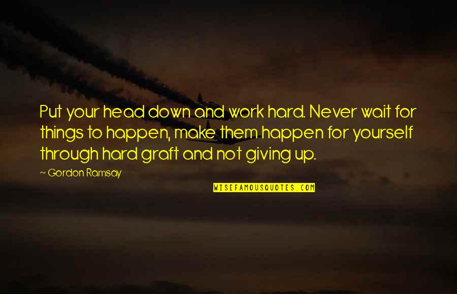 Ramsay's Quotes By Gordon Ramsay: Put your head down and work hard. Never