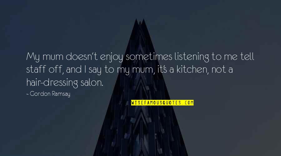 Ramsay's Quotes By Gordon Ramsay: My mum doesn't enjoy sometimes listening to me