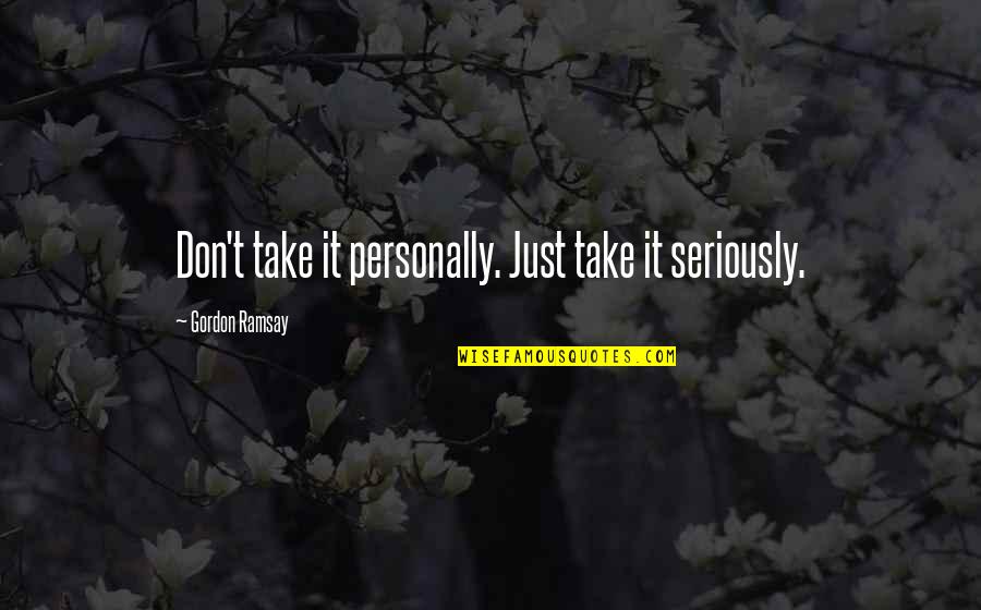 Ramsay's Quotes By Gordon Ramsay: Don't take it personally. Just take it seriously.