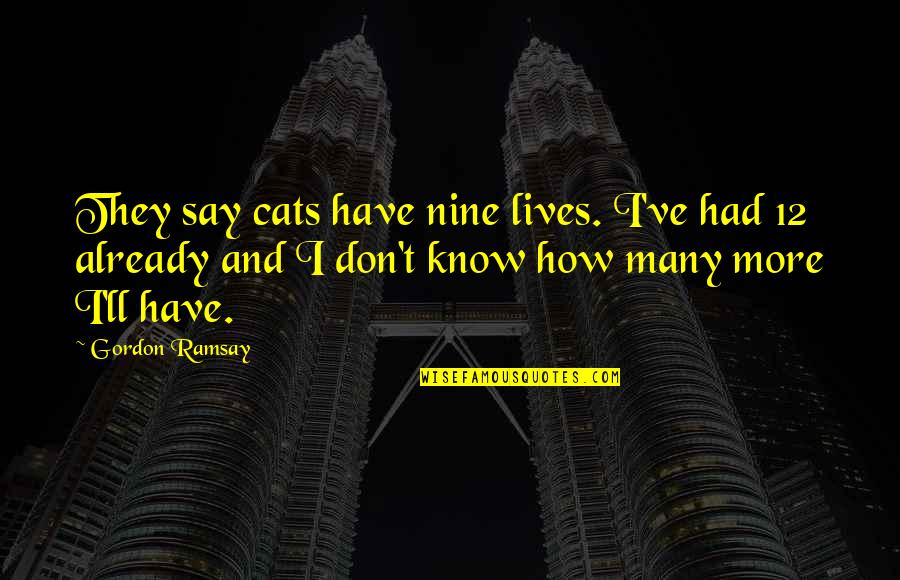 Ramsay's Quotes By Gordon Ramsay: They say cats have nine lives. I've had