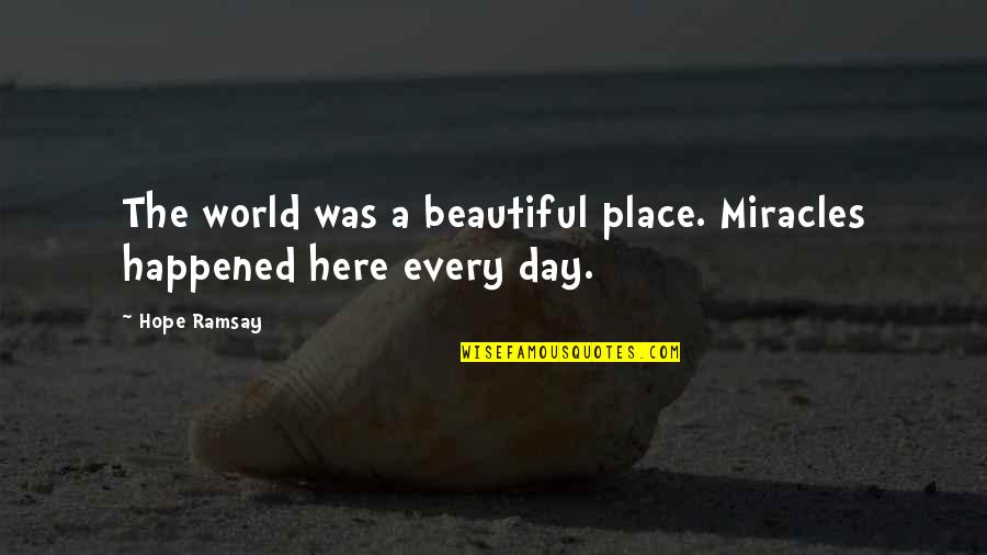 Ramsay's Quotes By Hope Ramsay: The world was a beautiful place. Miracles happened