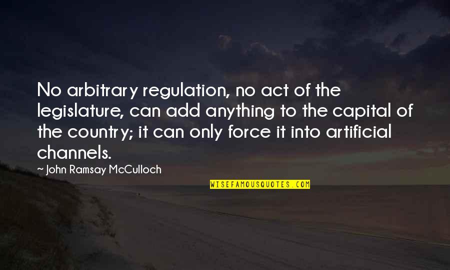 Ramsay's Quotes By John Ramsay McCulloch: No arbitrary regulation, no act of the legislature,