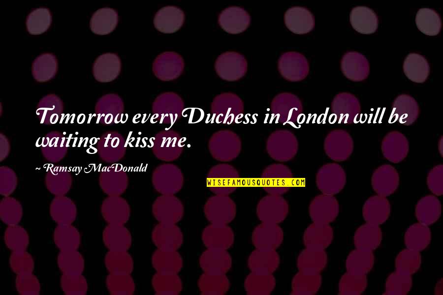 Ramsay's Quotes By Ramsay MacDonald: Tomorrow every Duchess in London will be waiting