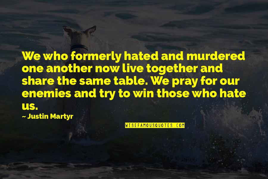 Ramse Quotes By Justin Martyr: We who formerly hated and murdered one another
