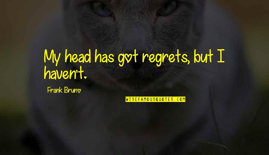 Ramses Quotes By Frank Bruno: My head has got regrets, but I haven't. Ramses Quotes By Frank Bruno: My head has got regrets, but I haven't.
