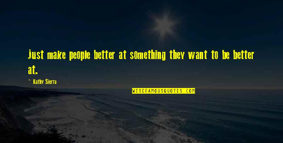 Ramses Quotes By Kathy Sierra: Just make people better at something they want