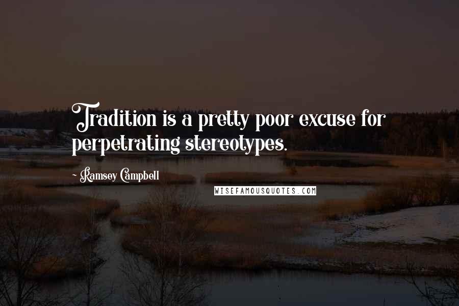 Ramsey Campbell quotes: Tradition is a pretty poor excuse for perpetrating stereotypes.