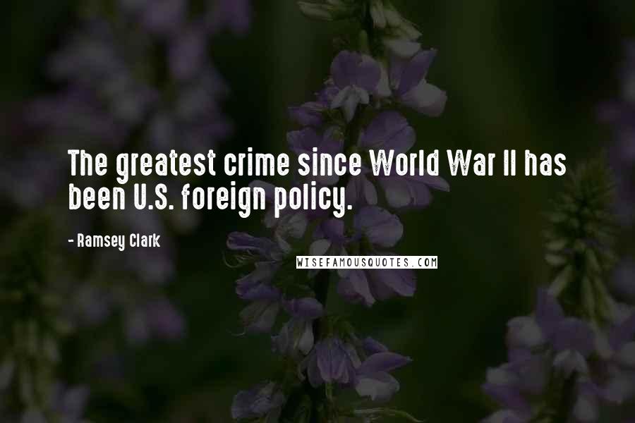 Ramsey Clark quotes: The greatest crime since World War II has been U.S. foreign policy.