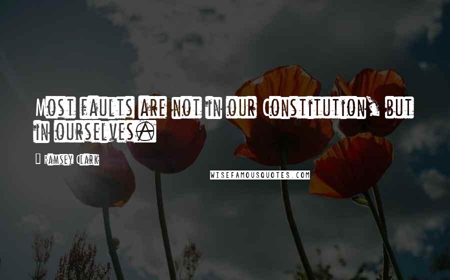 Ramsey Clark quotes: Most faults are not in our Constitution, but in ourselves.