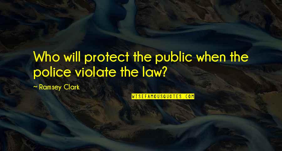 Ramsey Clark Quotes By Ramsey Clark: Who will protect the public when the police