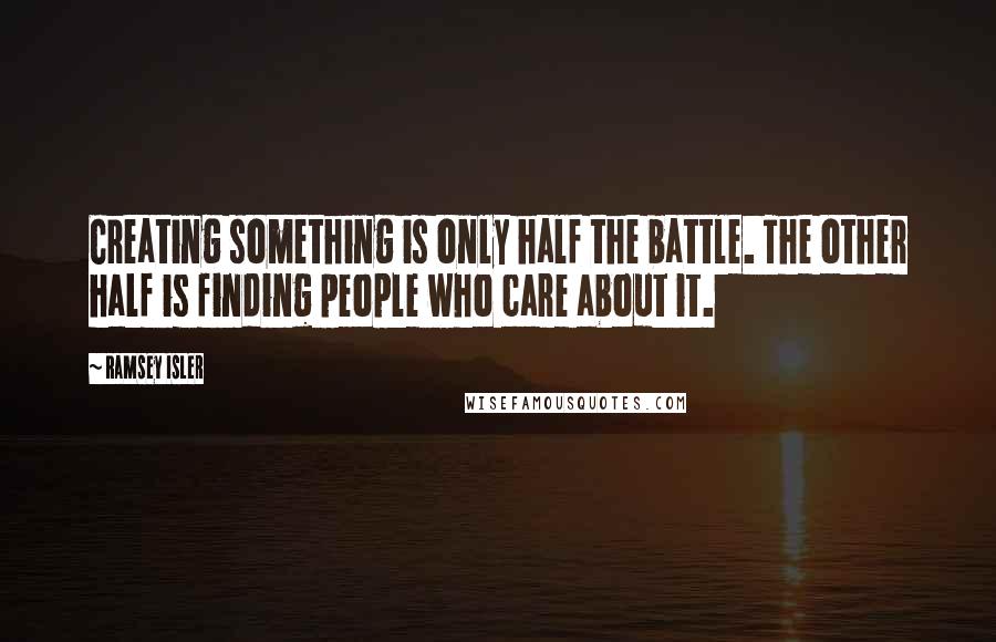 Ramsey Isler quotes: Creating something is only half the battle. The other half is finding people who care about it.