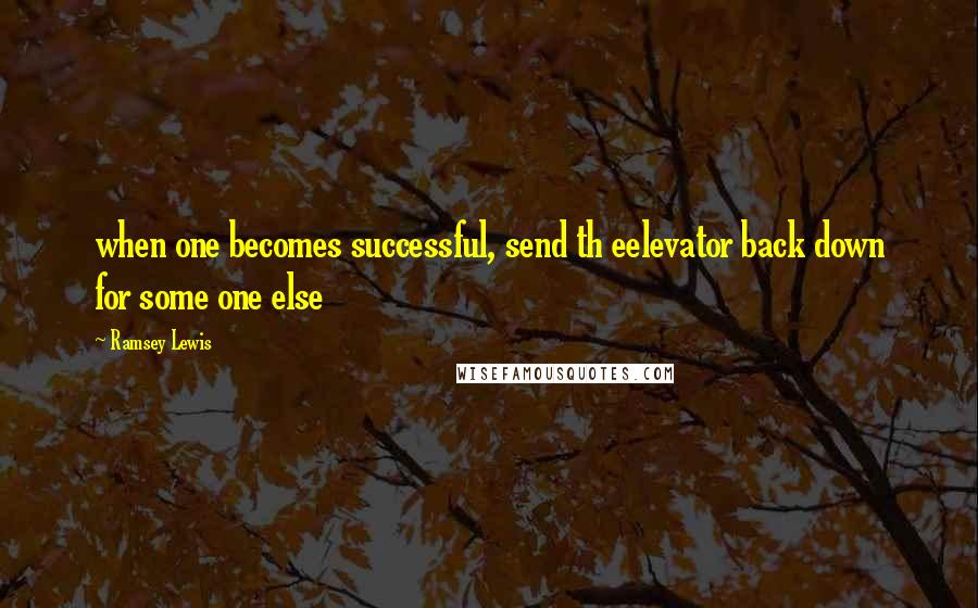 Ramsey Lewis quotes: when one becomes successful, send th eelevator back down for some one else