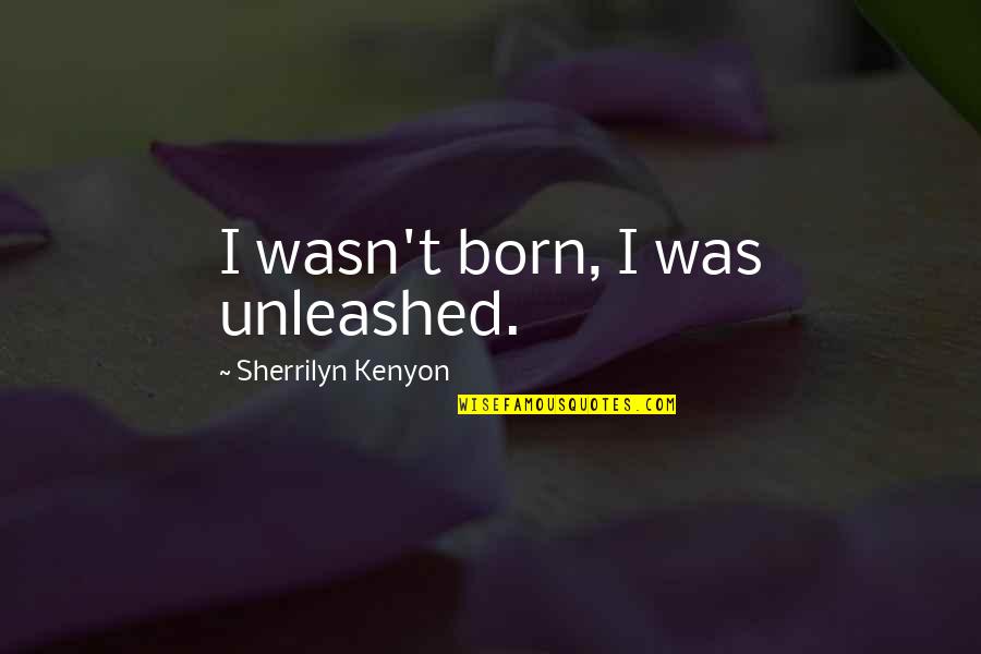 Ramsey Nasr Quotes By Sherrilyn Kenyon: I wasn't born, I was unleashed.