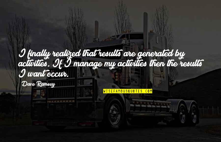 Ramsey Quotes By Dave Ramsey: I finally realized that results are generated by