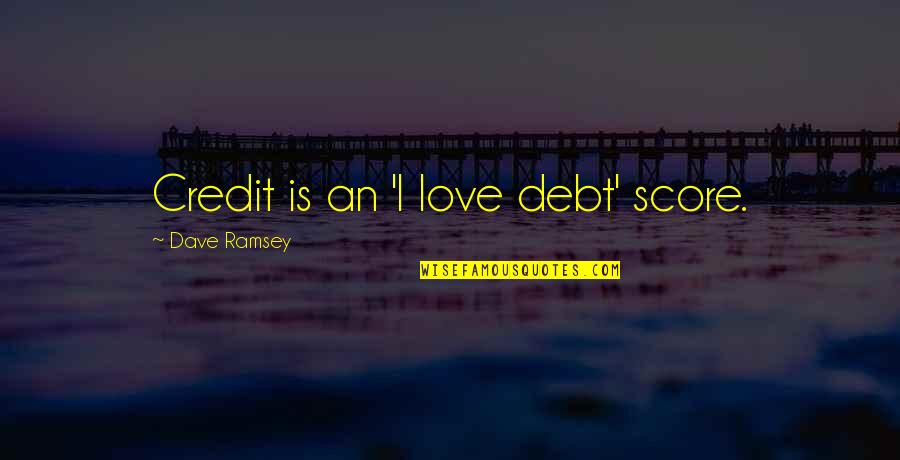 Ramsey Quotes By Dave Ramsey: Credit is an 'I love debt' score.