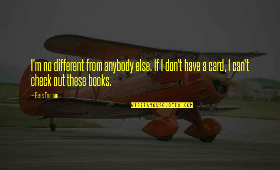 Ramshackle Games Quotes By Bess Truman: I'm no different from anybody else. If I Ramshackle Games Quotes By Bess Truman: I'm no different from anybody else. If I