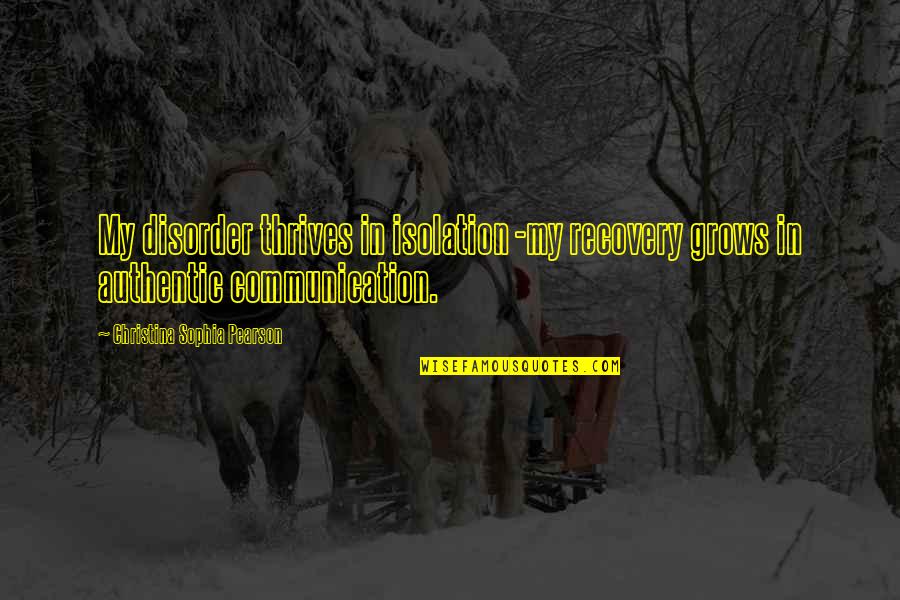 Ramshackle Games Quotes By Christina Sophia Pearson: My disorder thrives in isolation -my recovery grows Ramshackle Games Quotes By Christina Sophia Pearson: My disorder thrives in isolation -my recovery grows