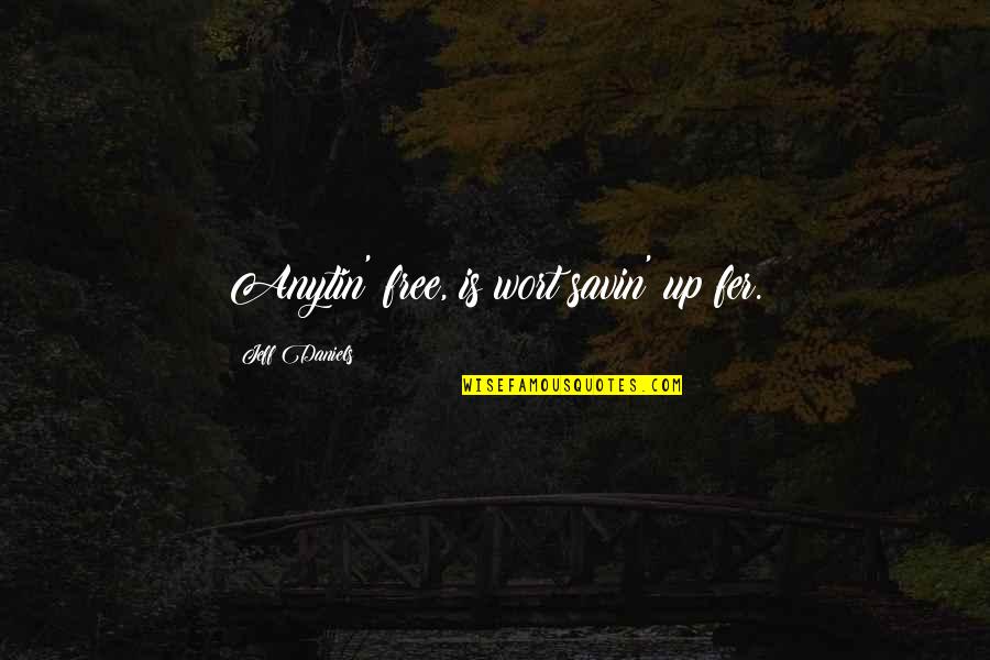 Ramshackle Games Quotes By Jeff Daniels: Anytin' free, is wort savin' up fer. Ramshackle Games Quotes By Jeff Daniels: Anytin' free, is wort savin' up fer.