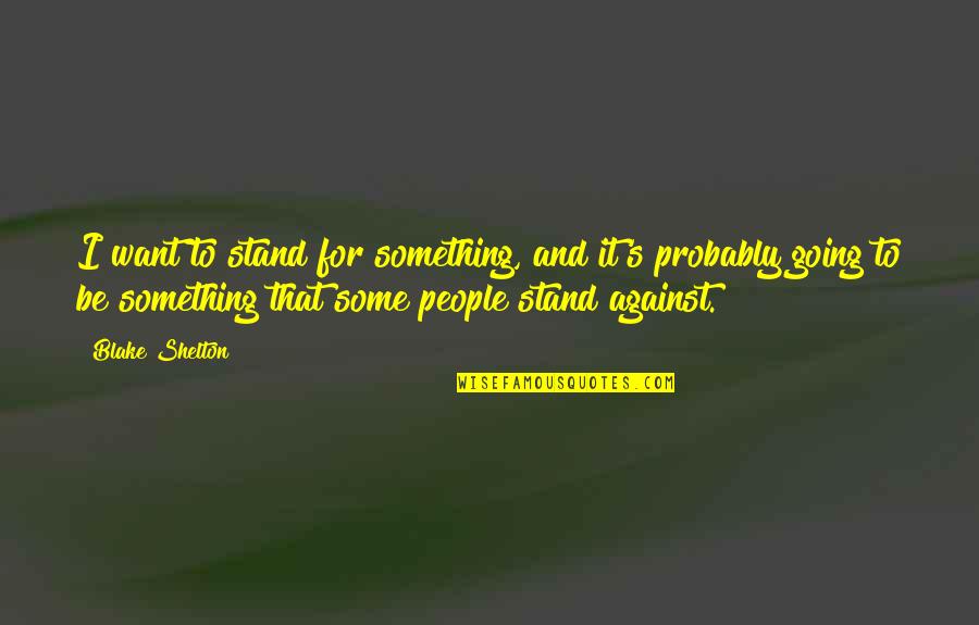 Ramshackle Synonyms Quotes By Blake Shelton: I want to stand for something, and it's Ramshackle Synonyms Quotes By Blake Shelton: I want to stand for something, and it's