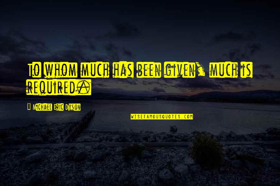 Ramshackle Synonyms Quotes By Michael Eric Dyson: To whom much has been given, much is Ramshackle Synonyms Quotes By Michael Eric Dyson: To whom much has been given, much is