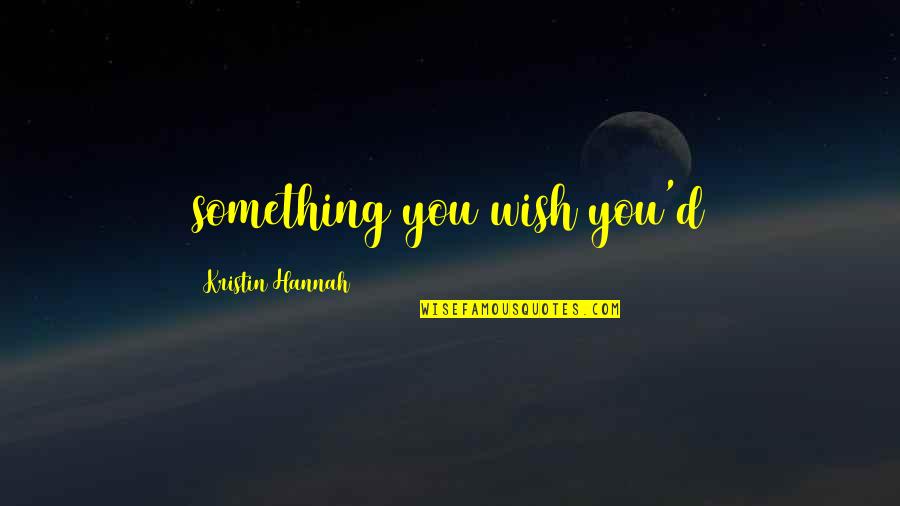 Ramsis Engineering Quotes By Kristin Hannah: something you wish you'd