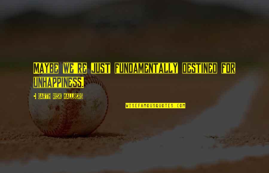 Ramush Beiqi Quotes By Garth Risk Hallberg: Maybe we're just fundamentally destined for unhappiness. Ramush Beiqi Quotes By Garth Risk Hallberg: Maybe we're just fundamentally destined for unhappiness.