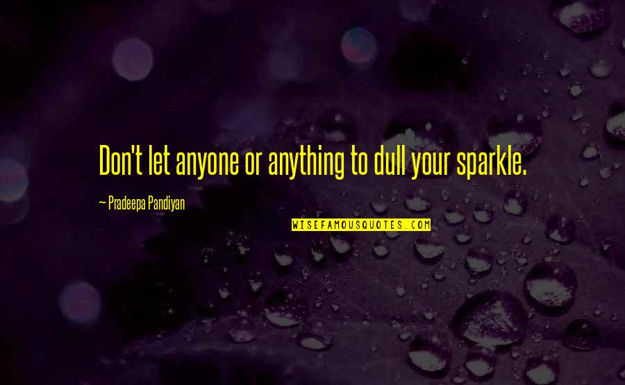 Ramusovic Ismar Quotes By Pradeepa Pandiyan: Don't let anyone or anything to dull your Ramusovic Ismar Quotes By Pradeepa Pandiyan: Don't let anyone or anything to dull your