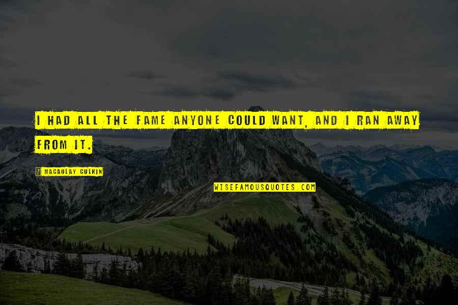 Ran Away Quotes By Macaulay Culkin: I had all the fame anyone could want, Ran Away Quotes By Macaulay Culkin: I had all the fame anyone could want,