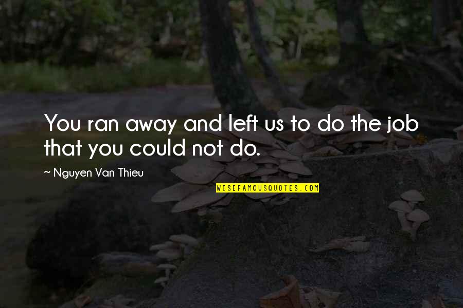 Ran Away Quotes By Nguyen Van Thieu: You ran away and left us to do Ran Away Quotes By Nguyen Van Thieu: You ran away and left us to do
