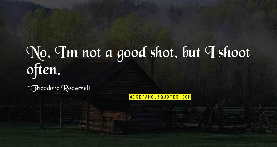 Ran Mouri Quotes By Theodore Roosevelt: No, I'm not a good shot, but I Ran Mouri Quotes By Theodore Roosevelt: No, I'm not a good shot, but I