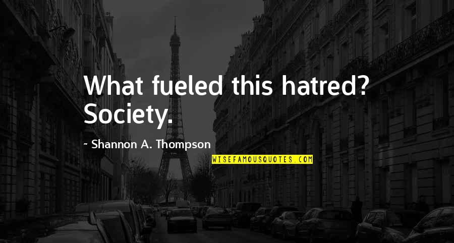 Rana Ayyub Quotes By Shannon A. Thompson: What fueled this hatred? Society.