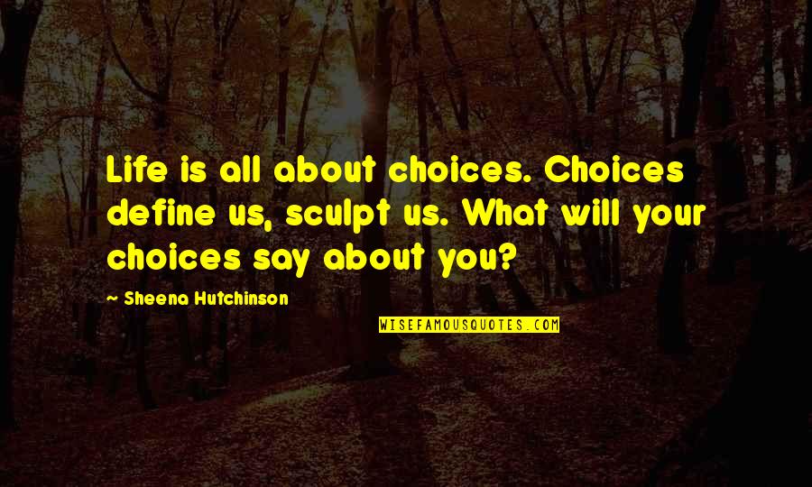 Rana Ayyub Quotes By Sheena Hutchinson: Life is all about choices. Choices define us,