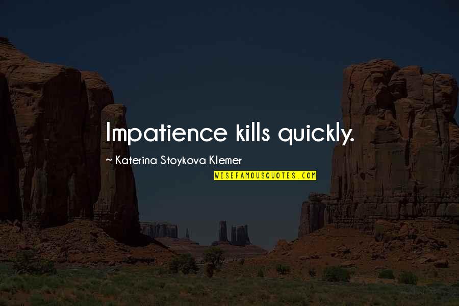 Rana Husseini Quotes By Katerina Stoykova Klemer: Impatience kills quickly. Rana Husseini Quotes By Katerina Stoykova Klemer: Impatience kills quickly.
