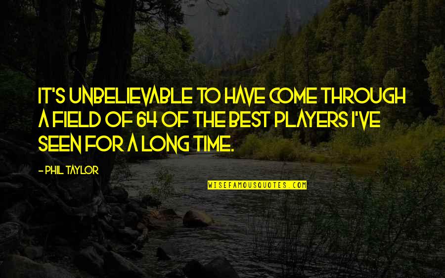Rana Husseini Quotes By Phil Taylor: It's unbelievable to have come through a field Rana Husseini Quotes By Phil Taylor: It's unbelievable to have come through a field
