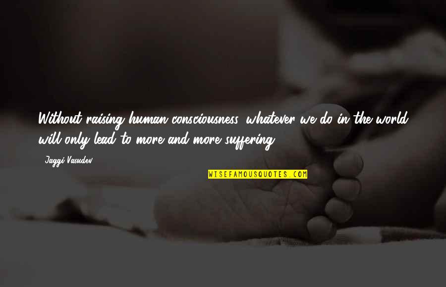 Ranallo Contracting Quotes By Jaggi Vasudev: Without raising human consciousness, whatever we do in Ranallo Contracting Quotes By Jaggi Vasudev: Without raising human consciousness, whatever we do in