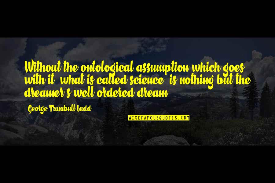 Ranardo Pearsall Quotes By George Trumbull Ladd: Without the ontological assumption which goes with it, Ranardo Pearsall Quotes By George Trumbull Ladd: Without the ontological assumption which goes with it,