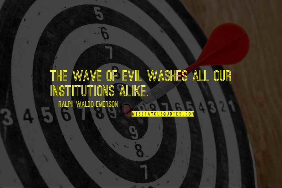Ranardo Pearsall Quotes By Ralph Waldo Emerson: The wave of evil washes all our institutions Ranardo Pearsall Quotes By Ralph Waldo Emerson: The wave of evil washes all our institutions