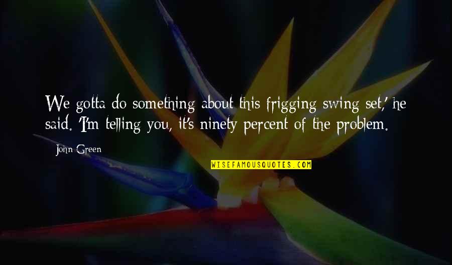 Ranarivelo Elie Quotes By John Green: We gotta do something about this frigging swing Ranarivelo Elie Quotes By John Green: We gotta do something about this frigging swing