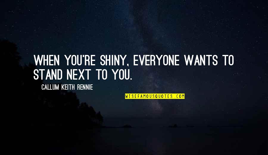 Ranathunga Gali Quotes By Callum Keith Rennie: When you're shiny, everyone wants to stand next