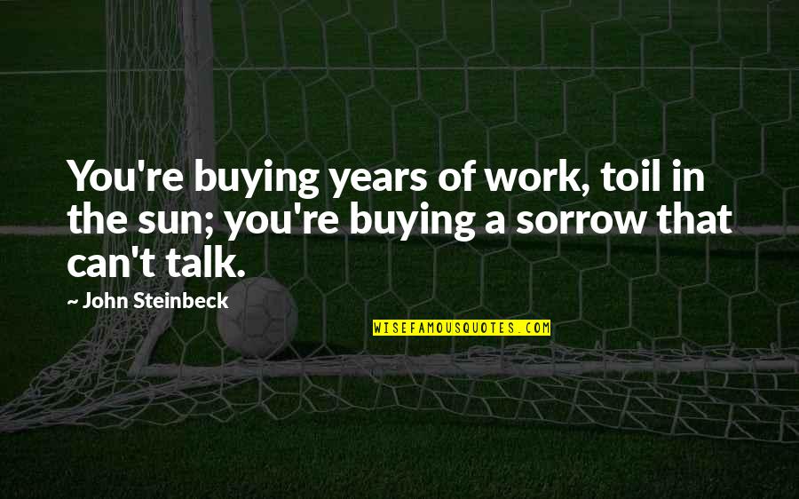 Ranathunga Karunananda Quotes By John Steinbeck: You're buying years of work, toil in the Ranathunga Karunananda Quotes By John Steinbeck: You're buying years of work, toil in the