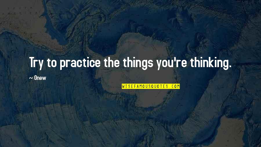 Ranathunga Karunananda Quotes By Onew: Try to practice the things you're thinking.