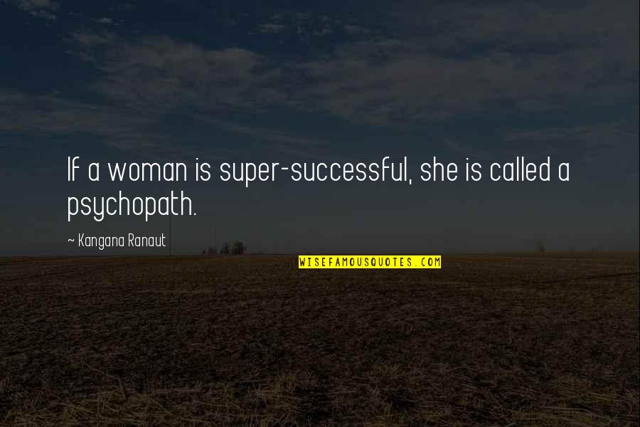 Ranaut Quotes By Kangana Ranaut: If a woman is super-successful, she is called