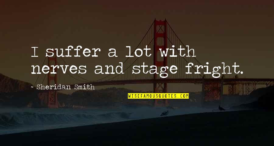 Ranaweera Arachchilage Quotes By Sheridan Smith: I suffer a lot with nerves and stage Ranaweera Arachchilage Quotes By Sheridan Smith: I suffer a lot with nerves and stage