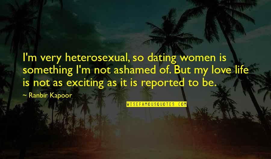 Ranbir Kapoor Love Quotes By Ranbir Kapoor: I'm very heterosexual, so dating women is something