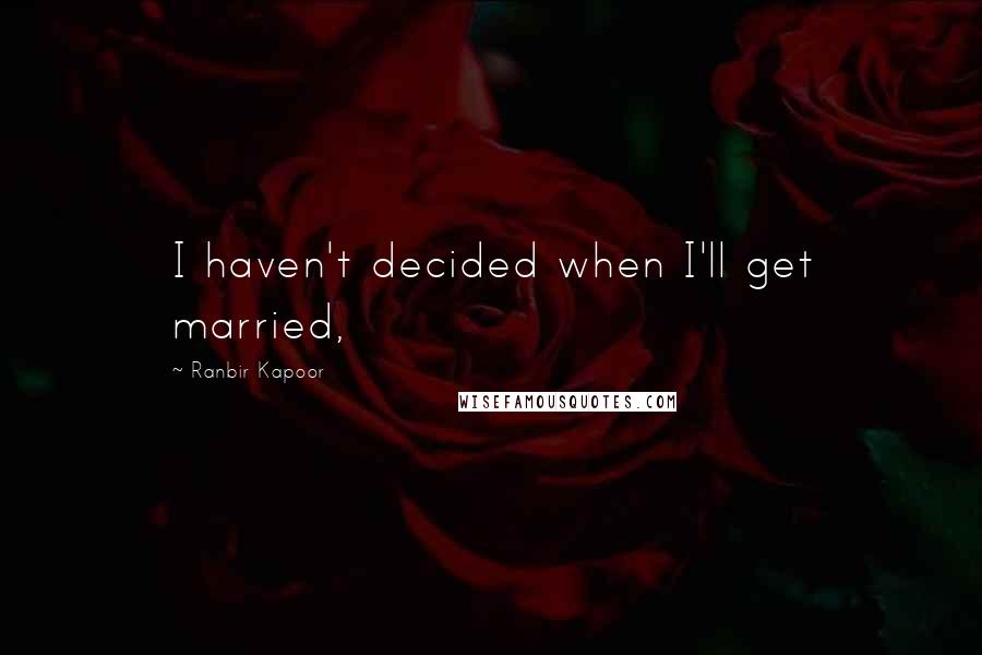 Ranbir Kapoor quotes: I haven't decided when I'll get married,