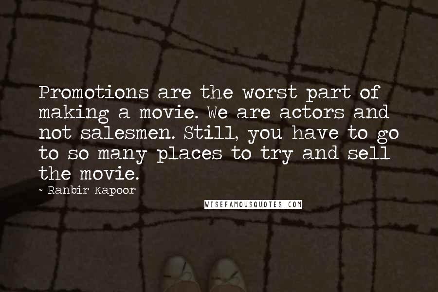 Ranbir Kapoor quotes: Promotions are the worst part of making a movie. We are actors and not salesmen. Still, you have to go to so many places to try and sell the movie.