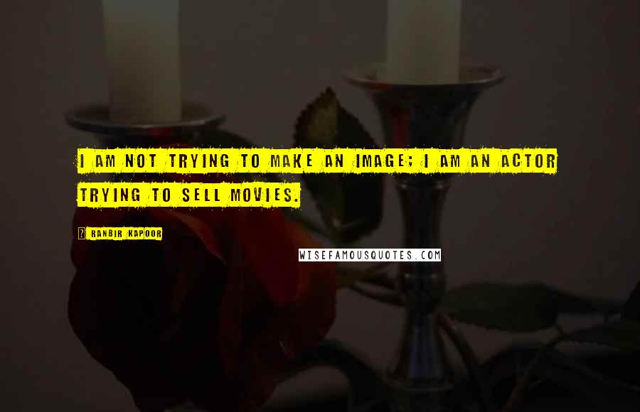 Ranbir Kapoor quotes: I am not trying to make an image; I am an actor trying to sell movies.