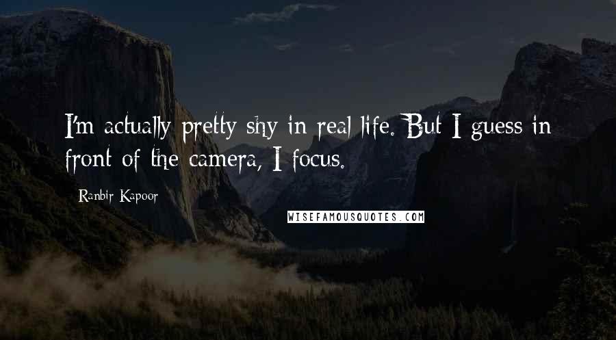 Ranbir Kapoor quotes: I'm actually pretty shy in real life. But I guess in front of the camera, I focus.